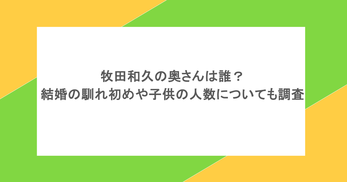 牧田和久の奥さんは誰？結婚の馴れ初めや子供の人数についても調査